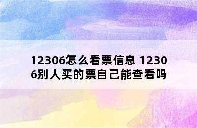 12306怎么看票信息 12306别人买的票自己能查看吗